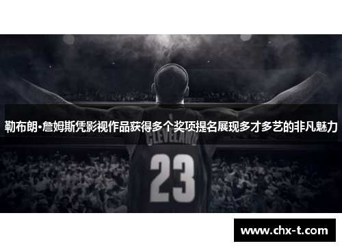 勒布朗·詹姆斯凭影视作品获得多个奖项提名展现多才多艺的非凡魅力