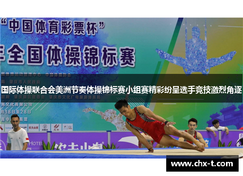 国际体操联合会美洲节奏体操锦标赛小组赛精彩纷呈选手竞技激烈角逐
