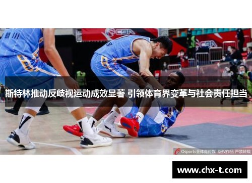 斯特林推动反歧视运动成效显著 引领体育界变革与社会责任担当