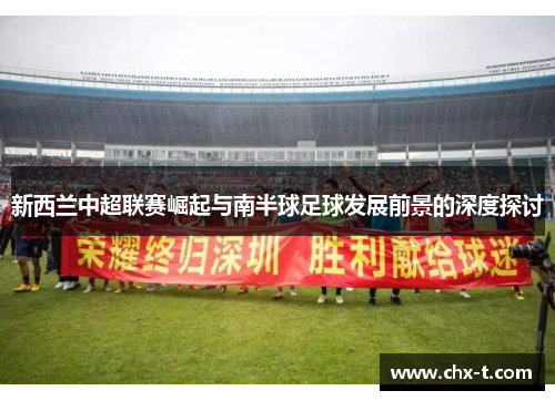 新西兰中超联赛崛起与南半球足球发展前景的深度探讨
