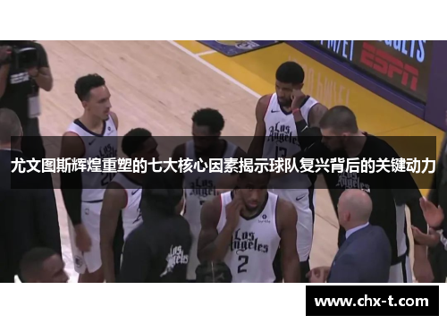 尤文图斯辉煌重塑的七大核心因素揭示球队复兴背后的关键动力