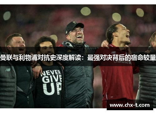 曼联与利物浦对抗史深度解读：最强对决背后的宿命较量