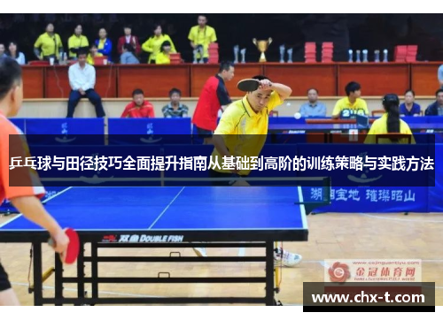 乒乓球与田径技巧全面提升指南从基础到高阶的训练策略与实践方法