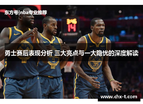 勇士赛后表现分析 三大亮点与一大隐忧的深度解读