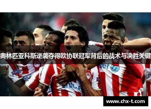 奥林匹亚科斯逆袭夺得欧协联冠军背后的战术与决胜关键