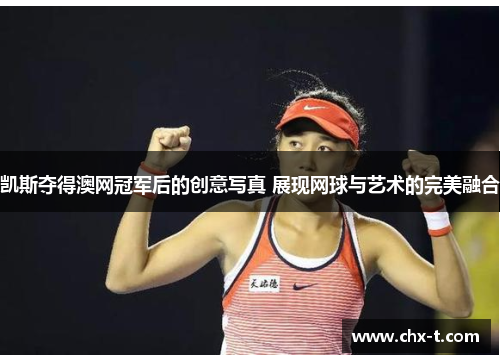 凯斯夺得澳网冠军后的创意写真 展现网球与艺术的完美融合