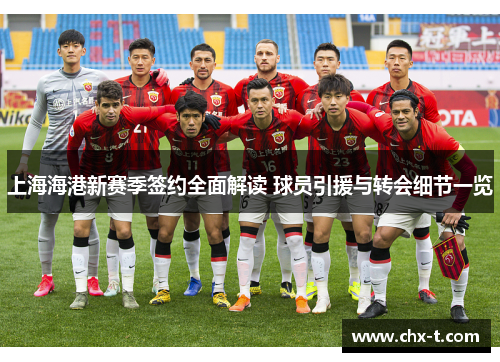 上海海港新赛季签约全面解读 球员引援与转会细节一览