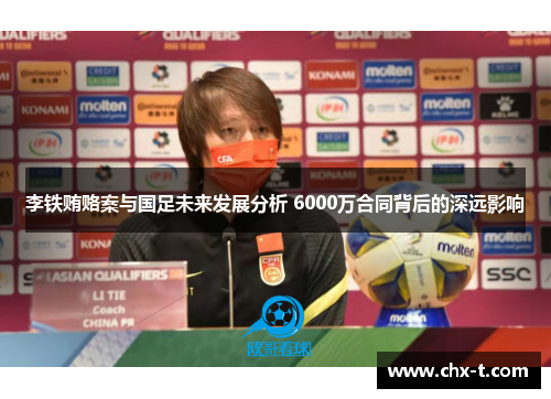 李铁贿赂案与国足未来发展分析 6000万合同背后的深远影响