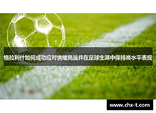 格拉利什如何成功应对情绪挑战并在足球生涯中保持高水平表现