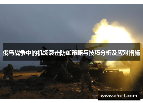 俄乌战争中的机场袭击防御策略与技巧分析及应对措施