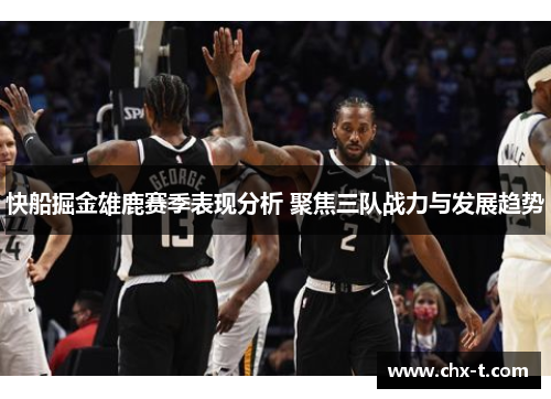 快船掘金雄鹿赛季表现分析 聚焦三队战力与发展趋势