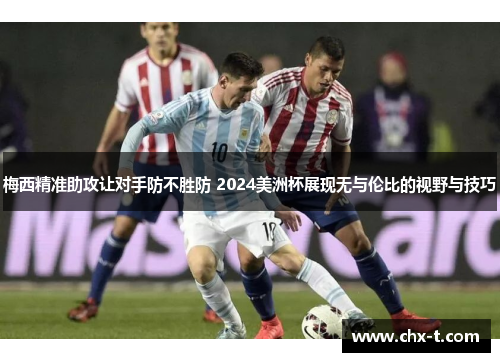 梅西精准助攻让对手防不胜防 2024美洲杯展现无与伦比的视野与技巧
