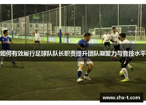 如何有效履行足球队队长职责提升团队凝聚力与竞技水平