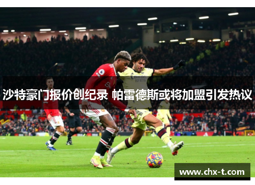 沙特豪门报价创纪录 帕雷德斯或将加盟引发热议