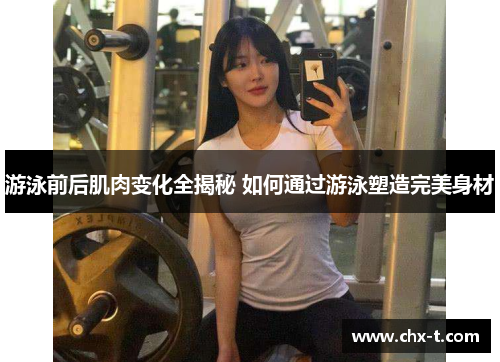 游泳前后肌肉变化全揭秘 如何通过游泳塑造完美身材