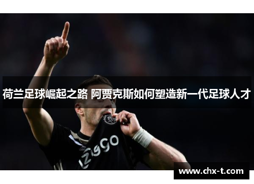 荷兰足球崛起之路 阿贾克斯如何塑造新一代足球人才
