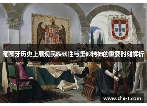 葡萄牙历史上展现民族韧性与坚毅精神的重要时刻解析 葡萄牙历史上展现民族韧性与坚毅精神的重要时刻解析