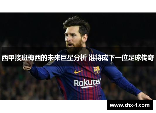 西甲接班梅西的未来巨星分析 谁将成下一位足球传奇 西甲接班梅西的未来巨星分析 谁将成下一位足球传奇