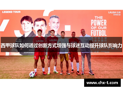 西甲球队如何通过创新方式增强与球迷互动提升球队影响力 西甲球队如何通过创新方式增强与球迷互动提升球队影响力