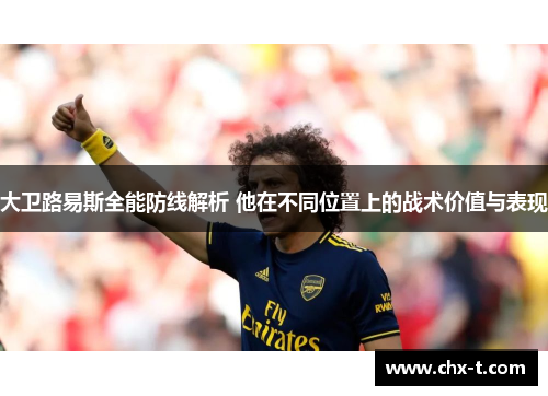 大卫路易斯全能防线解析 他在不同位置上的战术价值与表现 大卫路易斯全能防线解析 他在不同位置上的战术价值与表现