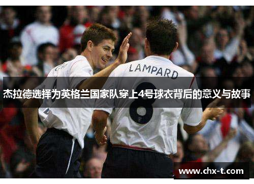 杰拉德选择为英格兰国家队穿上4号球衣背后的意义与故事 杰拉德选择为英格兰国家队穿上4号球衣背后的意义与故事