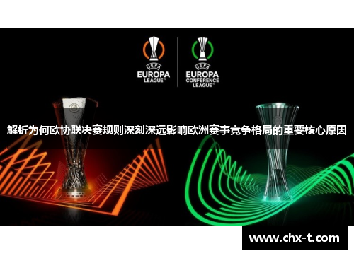 解析为何欧协联决赛规则深刻深远影响欧洲赛事竞争格局的重要核心原因